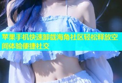 苹果手机快速卸载海角社区轻松释放空间体验便捷社交