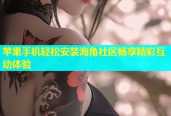 苹果手机轻松安装海角社区畅享精彩互动体验