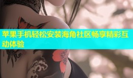 苹果手机轻松安装海角社区畅享精彩互动体验