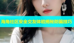 海角社区安全交友体验揭秘防骗技巧
