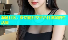 海角社区：多功能社交平台打造您的生活圈
