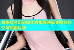 海角社区历史版本合集体验真实匿名社交与邻里互动