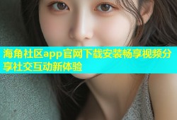 海角社区app官网下载安装畅享视频分享社交互动新体验