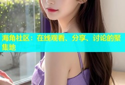 海角社区：在线观看、分享、讨论的聚集地