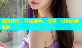 海角社区：在线观看、分享、讨论的聚集地