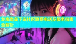 龙海角美下岸社区联系电话及服务指南全解析