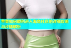 苹果如何顺利进入海角社区的详细攻略与步骤解析