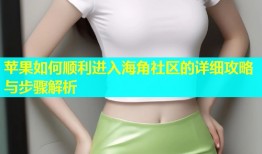 苹果如何顺利进入海角社区的详细攻略与步骤解析