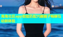 海角社区app智能匹配兴趣圈子畅聊互动新体验