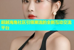 超越海角社区引领潮流的全新互动交流平台