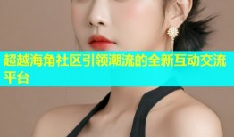 超越海角社区引领潮流的全新互动交流平台