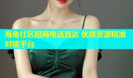 海角社区招商电话直达 优质资源精准对接平台