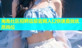 海角社区招聘信息官网入口快速查找优质岗位