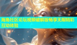 海角社区论坛视频破解版畅享无限精彩互动体验