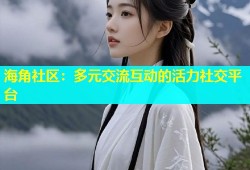 海角社区：多元交流互动的活力社交平台