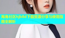 海角社区hjb8d下载资源分享与使用指南全解析