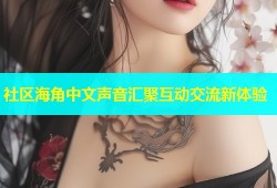 社区海角中文声音汇聚互动交流新体验