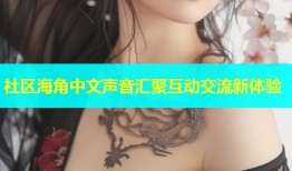社区海角中文声音汇聚互动交流新体验
