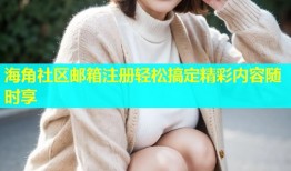 海角社区邮箱注册轻松搞定精彩内容随时享