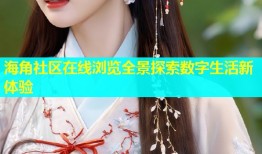 海角社区在线浏览全景探索数字生活新体验
