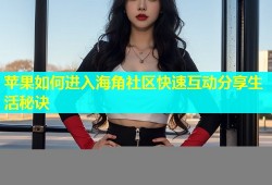 苹果如何进入海角社区快速互动分享生活秘诀