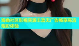海角社区影视资源丰富无广告畅享高清观影体验
