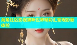 海角社区影视猫咪世界精彩汇聚观影新体验