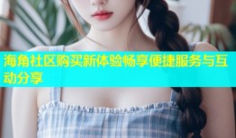 海角社区购买新体验畅享便捷服务与互动分享