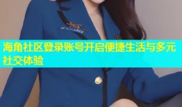 海角社区登录账号开启便捷生活与多元社交体验