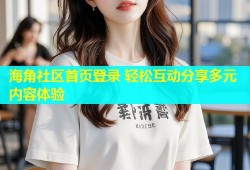 海角社区首页登录 轻松互动分享多元内容体验