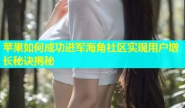 苹果如何成功进军海角社区实现用户增长秘诀揭秘