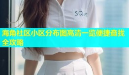 海角社区小区分布图高清一览便捷查找全攻略