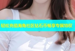 轻松充值海角社区钻石币畅享专属特权