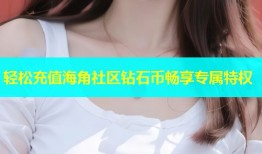 轻松充值海角社区钻石币畅享专属特权