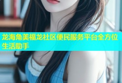 龙海角美福龙社区便民服务平台全方位生活助手