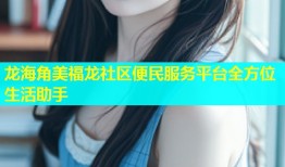龙海角美福龙社区便民服务平台全方位生活助手