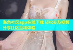 海角社区app在线下载 轻松交友视频分享社区互动体验