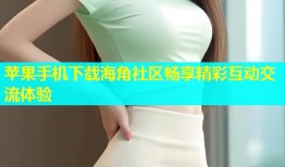 苹果手机下载海角社区畅享精彩互动交流体验