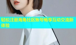 轻松注册海角社区账号畅享互动交流新体验