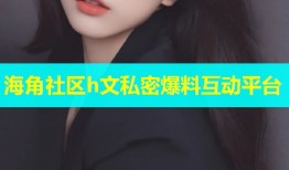 海角社区h文私密爆料互动平台
