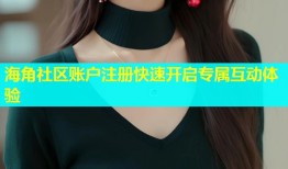 海角社区账户注册快速开启专属互动体验