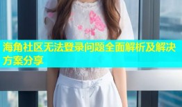海角社区无法登录问题全面解析及解决方案分享