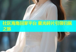 社区海角回家平台 星光碎片引领归属之旅