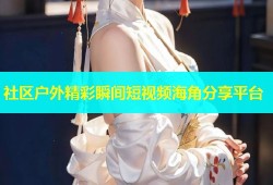社区户外精彩瞬间短视频海角分享平台