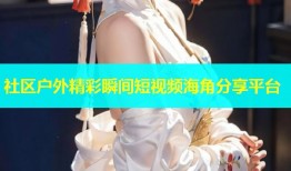 社区户外精彩瞬间短视频海角分享平台