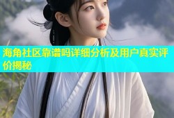 海角社区靠谱吗详细分析及用户真实评价揭秘