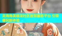 龙海角美福龙社区智慧服务平台 引领便民新体验
