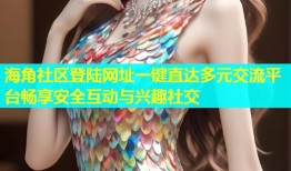 海角社区登陆网址一键直达多元交流平台畅享安全互动与兴趣社交