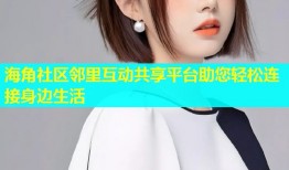 海角社区邻里互动共享平台助您轻松连接身边生活