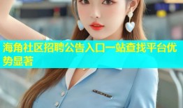 海角社区招聘公告入口一站查找平台优势显著